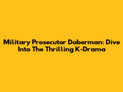 Military Prosecutor Doberman: Dive Into The Thrilling K-Drama