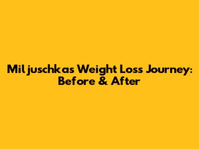 Miljuschka's Weight Loss Journey: Before & After