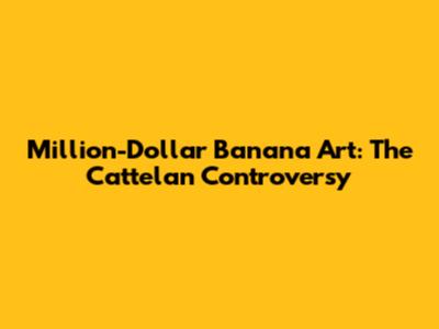 Million-Dollar Banana Art: The Cattelan Controversy