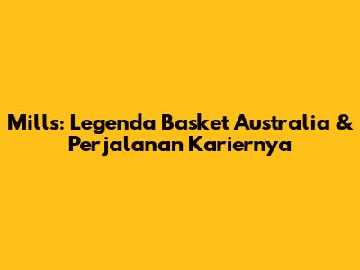 Mills: Legenda Basket Australia & Perjalanan Kariernya
