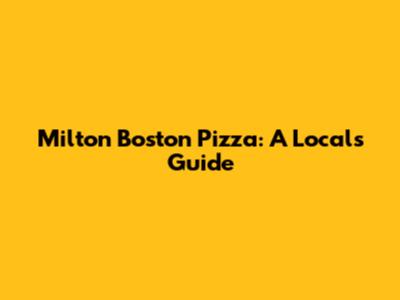 Milton Boston Pizza: A Local's Guide