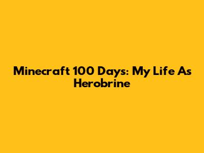 Minecraft 100 Days: My Life As Herobrine