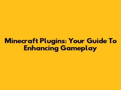 Minecraft Plugins: Your Guide To Enhancing Gameplay