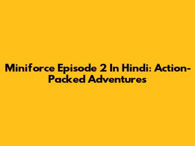 Miniforce Episode 2 In Hindi: Action-Packed Adventures