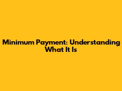 Minimum Payment: Understanding What It Is
