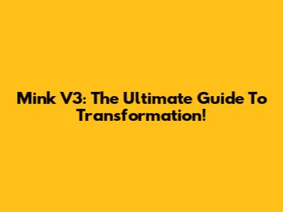Mink V3: The Ultimate Guide To Transformation!