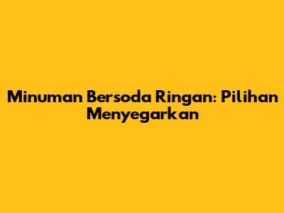 Minuman Bersoda Ringan: Pilihan Menyegarkan