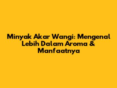 Minyak Akar Wangi: Mengenal Lebih Dalam Aroma & Manfaatnya