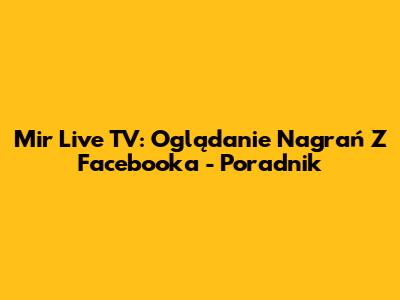 Mir Live TV: Oglądanie Nagrań Z Facebooka - Poradnik