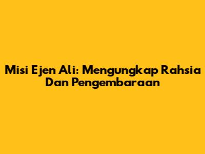 Misi Ejen Ali: Mengungkap Rahsia Dan Pengembaraan