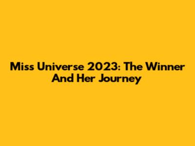 Miss Universe 2023: The Winner And Her Journey