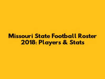 Missouri State Football Roster 2018: Players & Stats