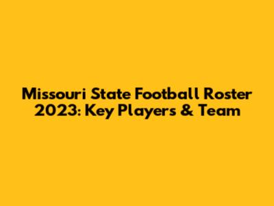 Missouri State Football Roster 2023: Key Players & Team
