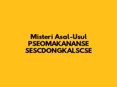 Misteri Asal-Usul PSEOMAKANANSE SESCDONGKALSCSE