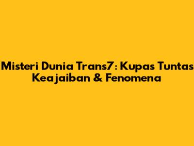 Misteri Dunia Trans7: Kupas Tuntas Keajaiban & Fenomena