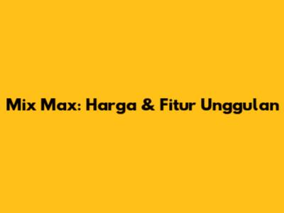 Mix Max: Harga & Fitur Unggulan