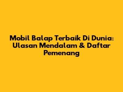 Mobil Balap Terbaik Di Dunia: Ulasan Mendalam & Daftar Pemenang