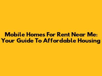 Mobile Homes For Rent Near Me: Your Guide To Affordable Housing
