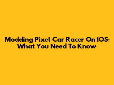 Modding Pixel Car Racer On IOS: What You Need To Know