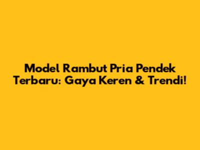 Model Rambut Pria Pendek Terbaru: Gaya Keren & Trendi!