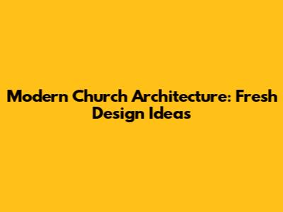 Modern Church Architecture: Fresh Design Ideas