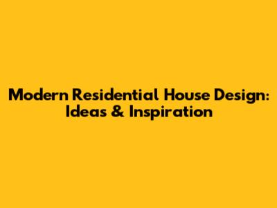 Modern Residential House Design: Ideas & Inspiration