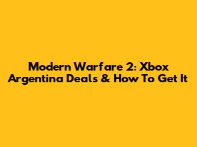 Modern Warfare 2: Xbox Argentina Deals & How To Get It