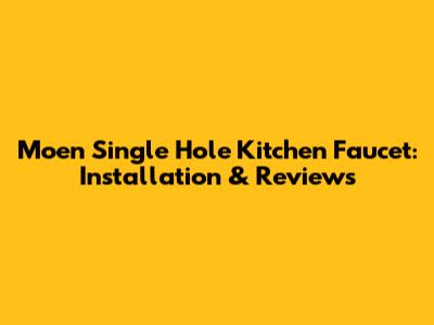 Moen Single Hole Kitchen Faucet: Installation & Reviews