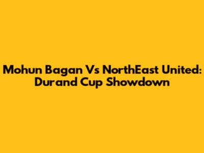 Mohun Bagan Vs NorthEast United: Durand Cup Showdown