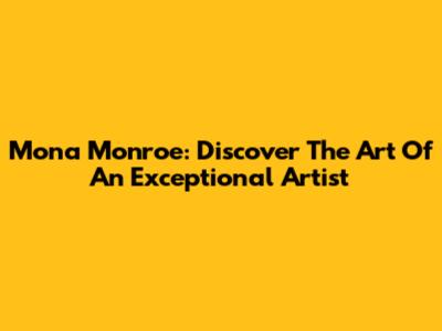 Mona Monroe: Discover The Art Of An Exceptional Artist