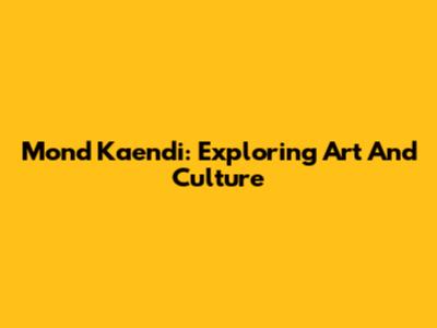 Mond Kaendi: Exploring Art And Culture