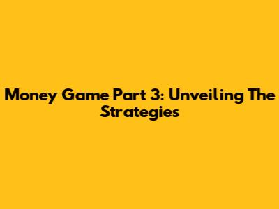 Money Game Part 3: Unveiling The Strategies