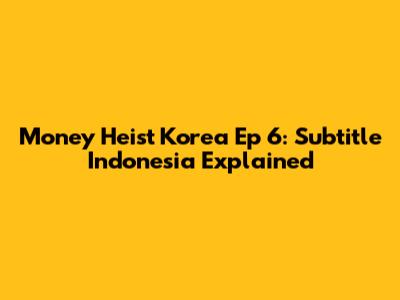 Money Heist Korea Ep 6: Subtitle Indonesia Explained