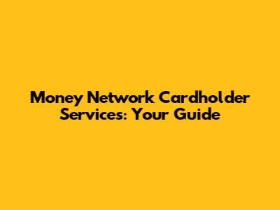 Money Network Cardholder Services: Your Guide