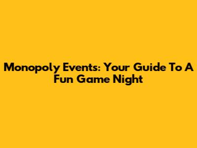 Monopoly Events: Your Guide To A Fun Game Night