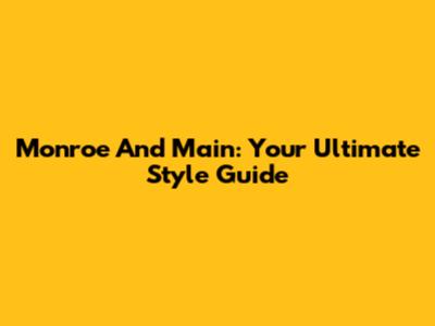 Monroe And Main: Your Ultimate Style Guide