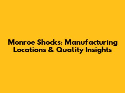 Monroe Shocks: Manufacturing Locations & Quality Insights
