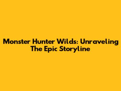 Monster Hunter Wilds: Unraveling The Epic Storyline