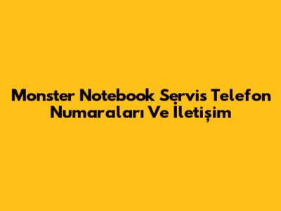 Monster Notebook Servis Telefon Numaraları Ve İletişim