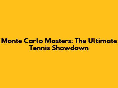 Monte Carlo Masters: The Ultimate Tennis Showdown