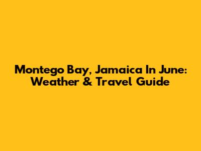 Montego Bay, Jamaica In June: Weather & Travel Guide