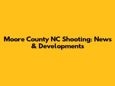 Moore County NC Shooting: News & Developments