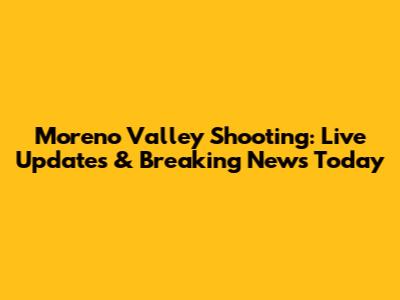 Moreno Valley Shooting: Live Updates & Breaking News Today