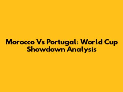 Morocco Vs Portugal: World Cup Showdown Analysis