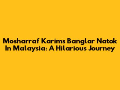 Mosharraf Karim's Banglar Natok In Malaysia: A Hilarious Journey