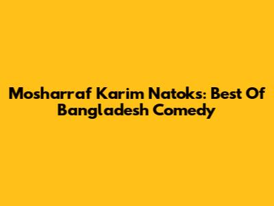 Mosharraf Karim Natoks: Best Of Bangladesh Comedy