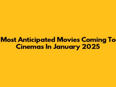 Most Anticipated Movies Coming To Cinemas In January 2025