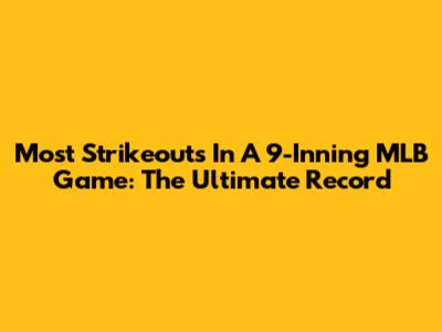 Most Strikeouts In A 9-Inning MLB Game: The Ultimate Record