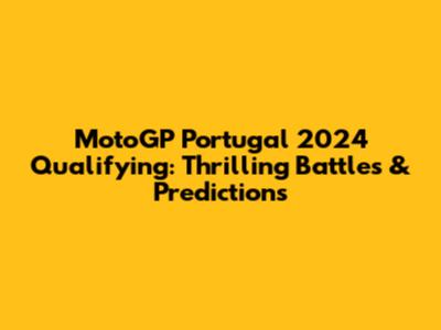 MotoGP Portugal 2024 Qualifying: Thrilling Battles & Predictions
