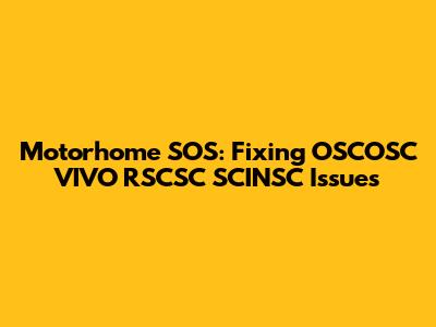 Motorhome SOS: Fixing OSCOSC VIVO RSCSC SCINSC Issues